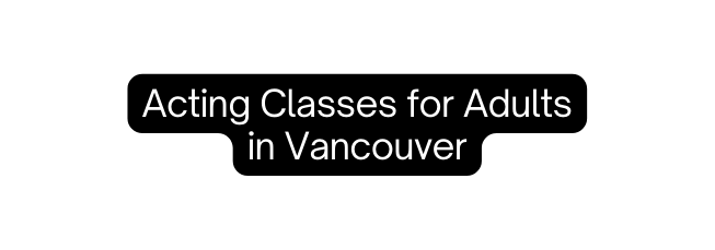 Acting Classes for Adults in Vancouver